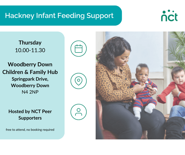 The image shows a woman holding an infant on her knee. The title on the image reads "Hackney Infant Feeding Support". Below the title is copy that reads, "Thursday 10am - 11.30am, Woodberry Down Children & Family Hub, Springpark Drive, Woodberry Down, N4 2NP. Hosted by NCT Peer Supporters. Free to attend, no booking required". There are also graphic icons showing a calendar, and map location and a person.