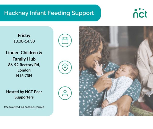 The image shows a woman holding an infant in her arms. The title on the image reads "Hackney Infant Feeding Support". Below the title is copy that reads, "Friday 1pm - 2.30pm. Linden Children & Family Hub, 86-92 Rectory Road, London, N16 7SH. Hosted by NCT Peer Supporters. Free to attend, no booking required". There are also graphic icons showing a calendar, and map location and a person.